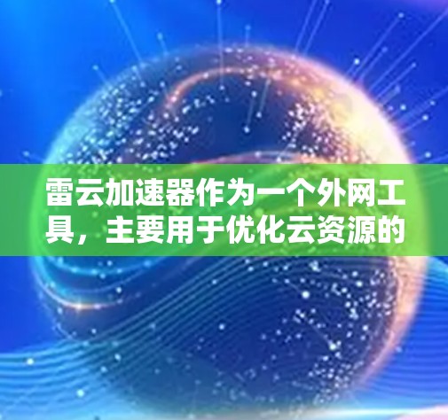 雷云加速器作为一个外网工具，主要用于优化云资源的访问速度和效率。以下是对雷云加速器的详细分析