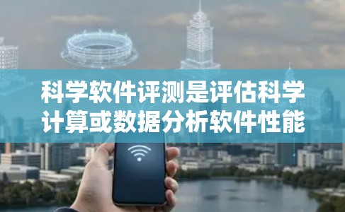 科学软件评测是评估科学计算或数据分析软件性能、功能和适用性的过程，旨在帮助用户选择合适的工具，提升研究效率。以下是对科学软件评测的详细分析
