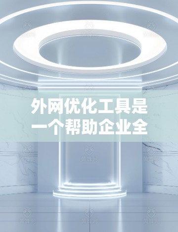 外网优化工具是一个帮助企业全面提升外网环境的综合解决方案，涵盖了网络性能、安全性、稳定性和业务连续性等多个方面。以下是对外网优化工具的关键点总结
