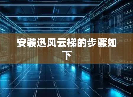安装迅风云梯的步骤如下