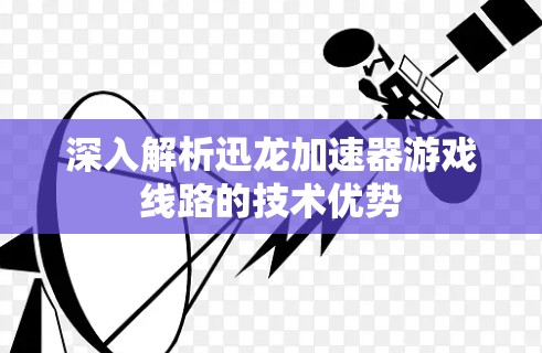 深入解析迅龙加速器游戏线路的技术优势