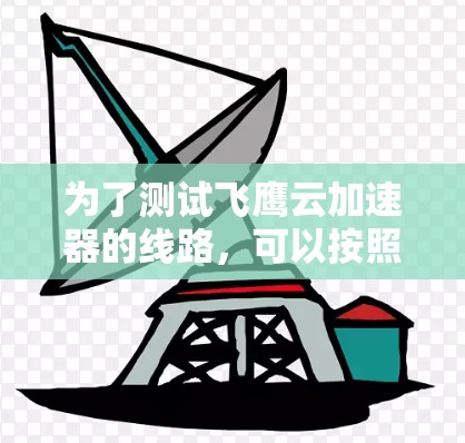 为了测试飞鹰云加速器的线路，可以按照以下步骤进行