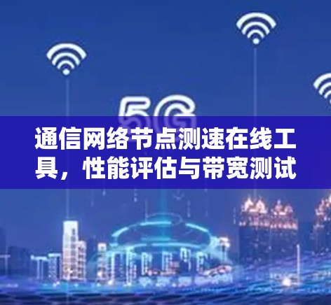通信网络节点测速在线工具，性能评估与带宽测试新方法
