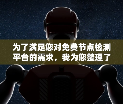 为了满足您对免费节点检测平台的需求，我为您整理了几种不同的工具，根据不同的检测类型和用户需求进行分类
