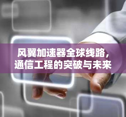 风翼加速器全球线路，通信工程的突破与未来