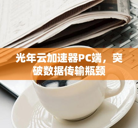 光年云加速器PC端，突破数据传输瓶颈