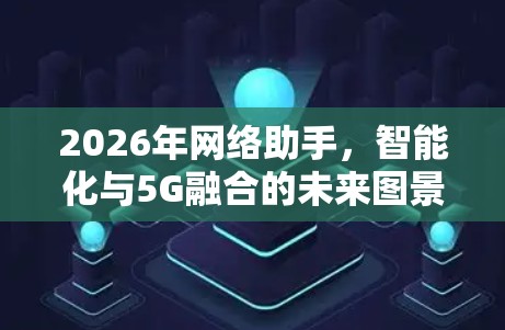 2026年网络助手，智能化与5G融合的未来图景