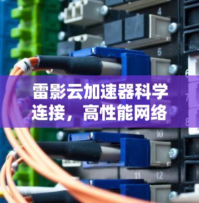 雷影云加速器科学连接，高性能网络的未来方向
