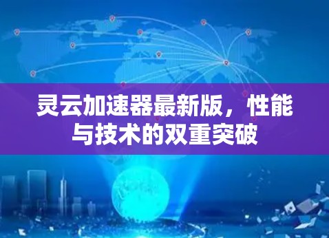 灵云加速器最新版，性能与技术的双重突破