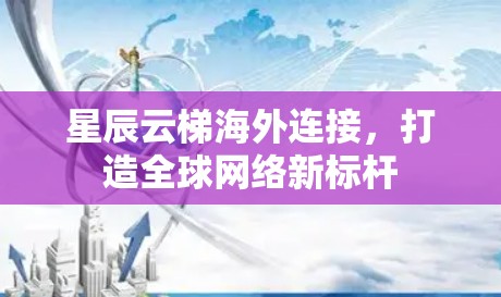 星辰云梯海外连接，打造全球网络新标杆