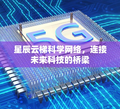 星辰云梯科学网络，连接未来科技的桥梁