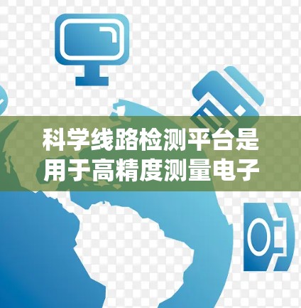 科学线路检测平台是用于高精度测量电子电路和通信系统性能的关键设备，广泛应用于5G、通信、半导体测试等领域。以下是几款主要的科学线路检测平台的详细分析
