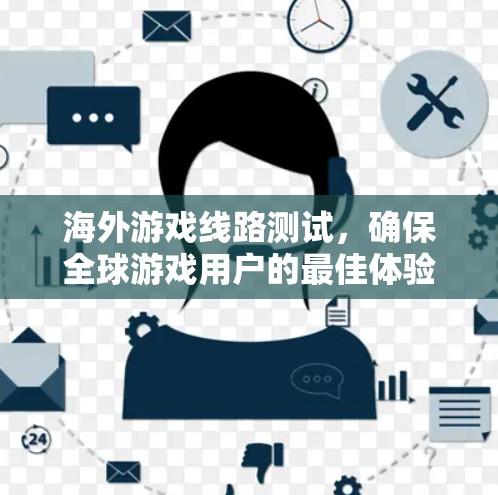 海外游戏线路测试，确保全球游戏用户的最佳体验