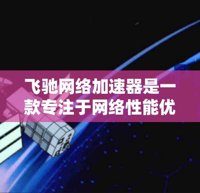 飞驰网络加速器是一款专注于网络性能优化的解决方案，旨在帮助用户加速网络流量，减少延迟，并提高整体网络性能。关于飞驰网络加速器的海外节点情况，以下是一些可能的信息和考虑因素