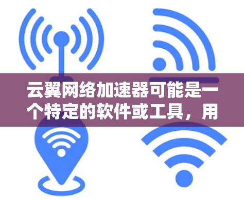 云翼网络加速器可能是一个特定的软件或工具，用于优化网络性能。为了帮助您获取这个工具，以下是一些可能的步骤和建议