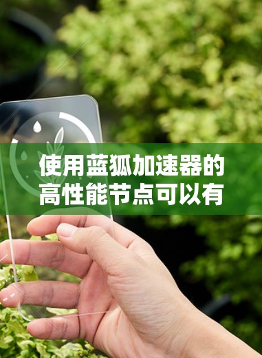 使用蓝狐加速器的高性能节点可以有效提升下载速度和网络连接效率。以下是对高性能节点的详细分析和使用建议 使用蓝狐加速器的高性能节点可以有效提升下载速度和网络连接效率。以下是对高性能节点的详细分析和使用建议