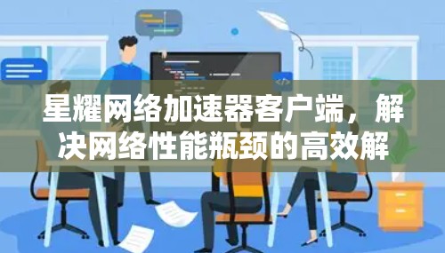 星耀网络加速器客户端，解决网络性能瓶颈的高效解决方案