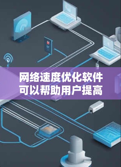 网络速度优化软件可以帮助用户提高网络连接的速度和稳定性。以下是一些常见的网络速度优化软件及其功能 网络速度优化软件可以帮助用户提高网络连接的速度和稳定性。以下是一些常见的网络速度优化软件及其功能