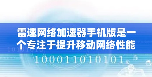 雷速网络加速器手机版是一个专注于提升移动网络性能的软件，旨在优化4G和5G网络信号，提高下载和上传速度，并减少延迟，增强连接稳定性。以下是对该软件的详细分析和总结，帮助您做出明智的选择