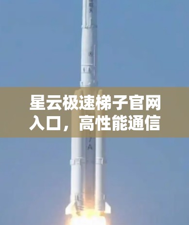 星云极速梯子官网入口，高性能通信解决方案
