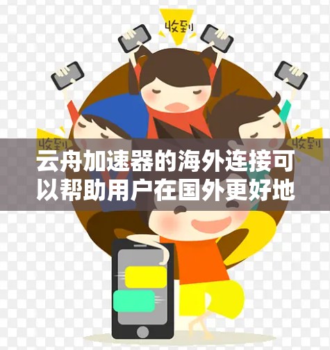 云舟加速器的海外连接可以帮助用户在国外更好地访问国内网络资源，解决访问速度慢的问题。以下是详细的步骤指南