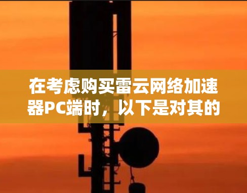 在考虑购买雷云网络加速器PC端时，以下是对其的系统评估和建议