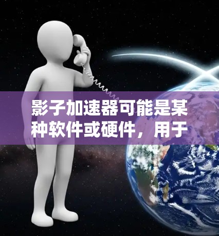 影子加速器可能是某种软件或硬件,用于加速计算或数据处理。然而,关于影子加速器电脑版的具体信息,可能需要更多的上下文来确定 影子加速器可能是某种软件或硬件,用于加速计算或数据处理。然而,关于影子加速器电脑版的具体信息,可能需要更多的上下文来确定