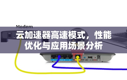 云加速器高速模式，性能优化与应用场景分析