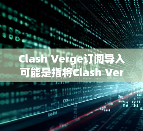 Clash Verge订阅导入可能是指将Clash Verge的订阅内容从一个账户导入到另一个账户，或者从旧设备迁移到新设备。如果你遇到订阅导入的问题，以下是一些可能的解决方法