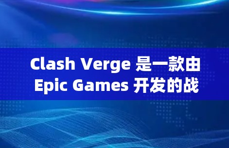 Clash Verge 是一款由 Epic Games 开发的战术策划游戏，结合了 MOBA 和大战略元素。以下是 Clash Verge 的设置教程，帮助你更好地理解和调整游戏设置
