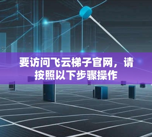 要访问飞云梯子官网，请按照以下步骤操作