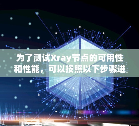 为了测试Xray节点的可用性和性能，可以按照以下步骤进行